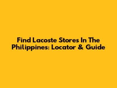 Find Lacoste Stores In The Philippines: Locator & Guide