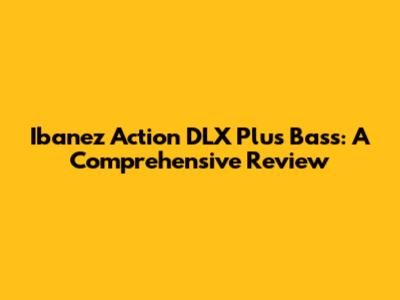 Ibanez Action DLX Plus Bass: A Comprehensive Review