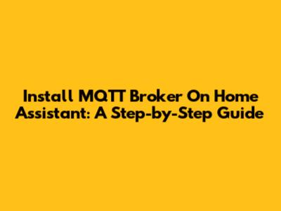 Install MQTT Broker On Home Assistant: A Step-by-Step Guide