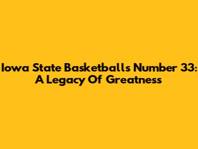 Iowa State Basketball's Number 33: A Legacy Of Greatness