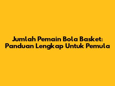 Jumlah Pemain Bola Basket: Panduan Lengkap Untuk Pemula