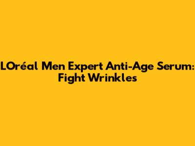 L'Oréal Men Expert Anti-Age Serum: Fight Wrinkles