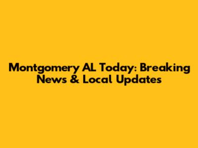 Montgomery AL Today: Breaking News & Local Updates