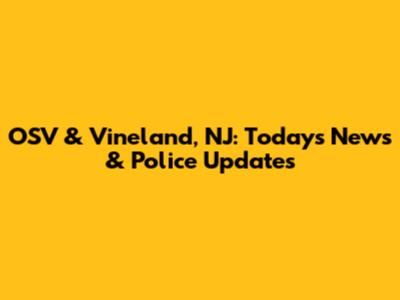 OSV & Vineland, NJ: Today's News & Police Updates