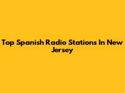 Top Spanish Radio Stations In New Jersey